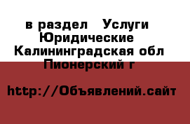  в раздел : Услуги » Юридические . Калининградская обл.,Пионерский г.